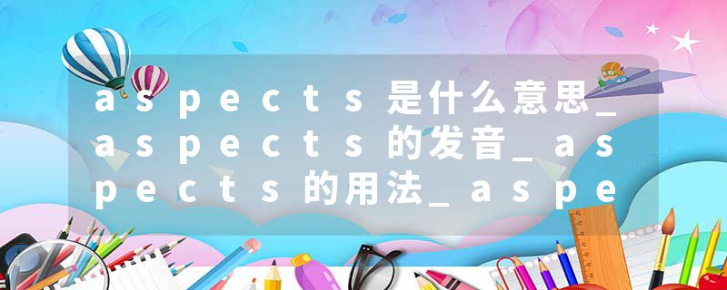 aspects是什么意思_aspects的发音_aspects的用法_aspects怎么记_aspects翻译