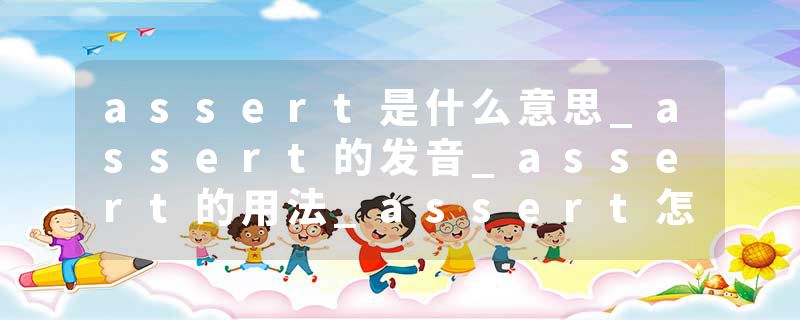 assert是什么意思_assert的发音_assert的用法_assert怎么记_assert翻译
