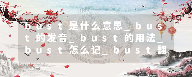 bust是什么意思_bust的发音_bust的用法_bust怎么记_bust翻译