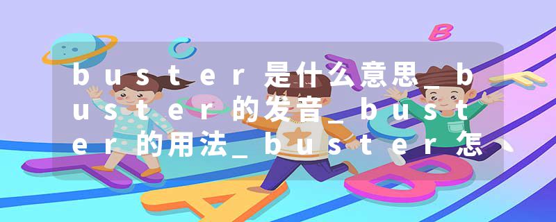 buster是什么意思_buster的发音_buster的用法_buster怎么记_buster翻译