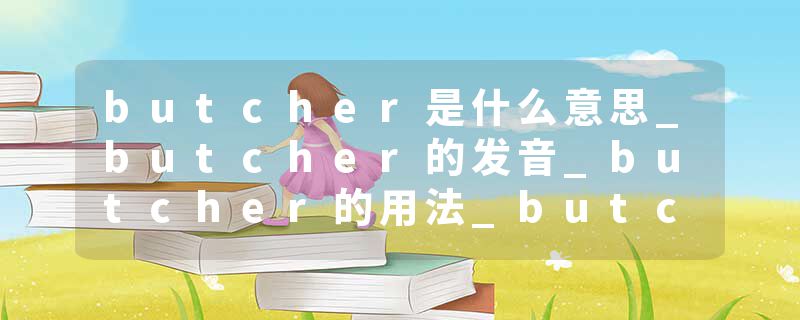 butcher是什么意思_butcher的发音_butcher的用法_butcher怎么记_butcher翻译