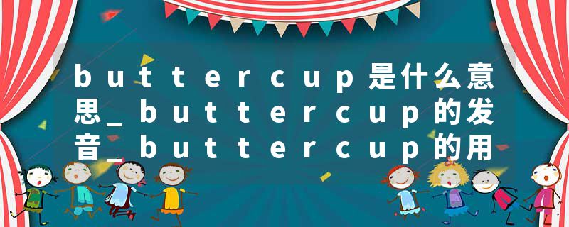 buttercup是什么意思_buttercup的发音_buttercup的用法_buttercup怎么记_buttercup翻译