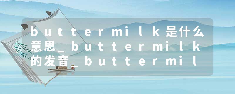 buttermilk是什么意思_buttermilk的发音_buttermilk的用法_buttermilk怎么记_buttermilk翻译