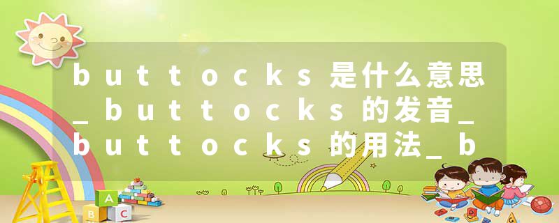 buttocks是什么意思_buttocks的发音_buttocks的用法_buttocks怎么记_buttocks翻译