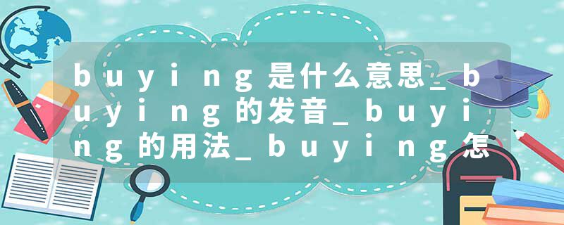 buying是什么意思_buying的发音_buying的用法_buying怎么记_buying翻译