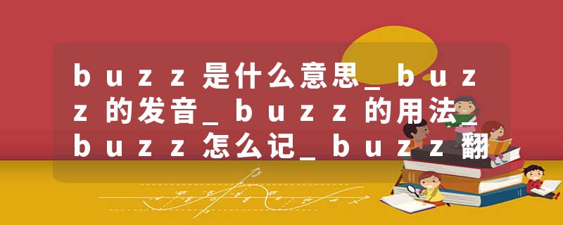 buzz是什么意思_buzz的发音_buzz的用法_buzz怎么记_buzz翻译