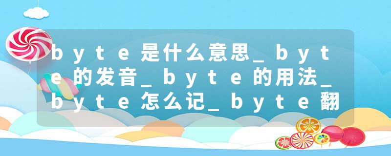 byte是什么意思_byte的发音_byte的用法_byte怎么记_byte翻译