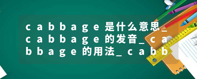 cabbage是什么意思_cabbage的发音_cabbage的用法_cabbage怎么记_cabbage翻译