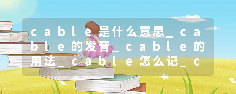cable是什么意思_cable的发音_cable的用法_cable怎么记_cable翻译