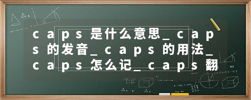 caps是什么意思_caps的发音_caps的用法_caps怎么记_caps翻译