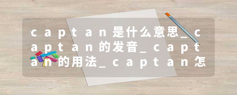 captan是什么意思_captan的发音_captan的用法_captan怎么记_captan翻译