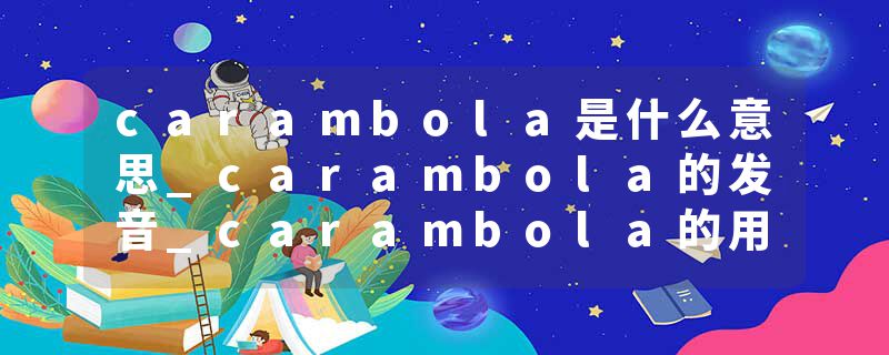 carambola是什么意思_carambola的发音_carambola的用法_carambola怎么记_carambola翻译