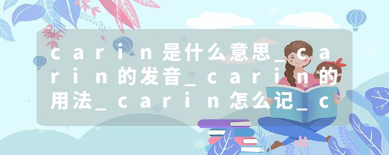 carin是什么意思_carin的发音_carin的用法_carin怎么记_carin翻译