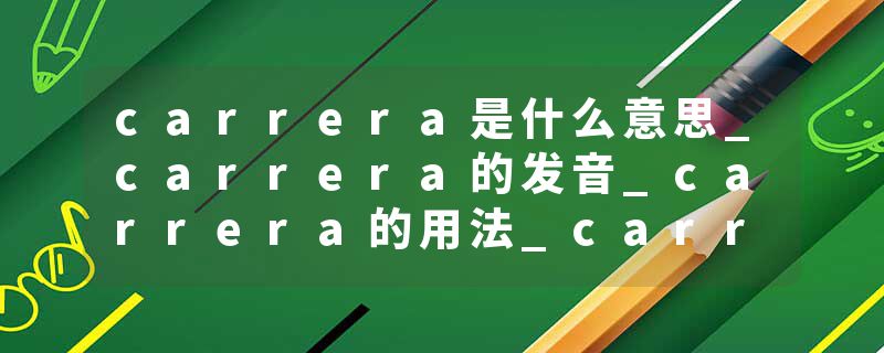 carrera是什么意思_carrera的发音_carrera的用法_carrera怎么记_carrera翻译