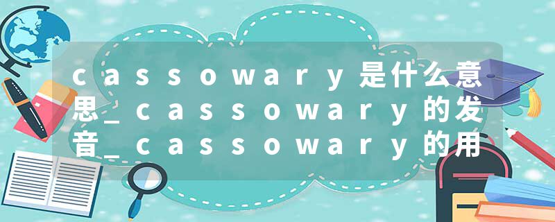 cassowary是什么意思_cassowary的发音_cassowary的用法_cassowary怎么记_cassowary翻译