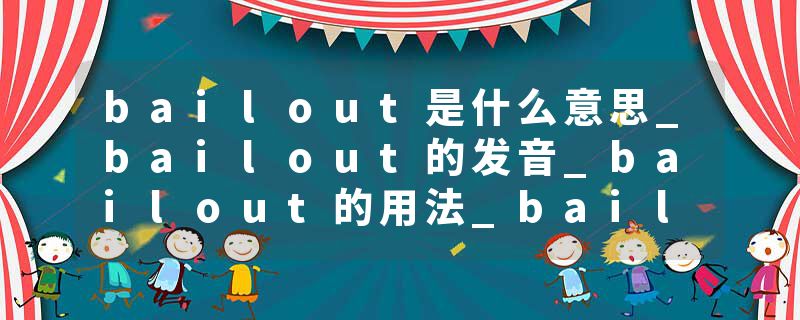 bailout是什么意思_bailout的发音_bailout的用法_bailout怎么记_bailout翻译
