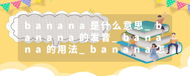 banana是什么意思_banana的发音_banana的用法_banana怎么记_banana翻译