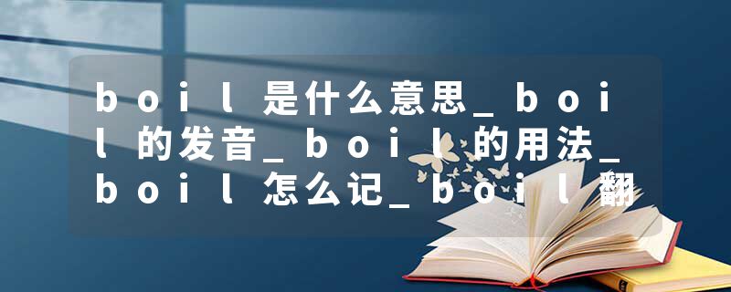 boil是什么意思_boil的发音_boil的用法_boil怎么记_boil翻译
