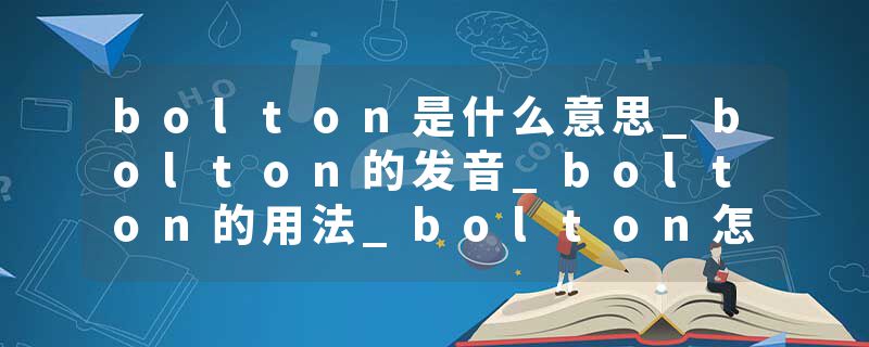 bolton是什么意思_bolton的发音_bolton的用法_bolton怎么记_bolton翻译