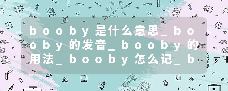 booby是什么意思_booby的发音_booby的用法_booby怎么记_booby翻译