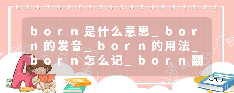 born是什么意思_born的发音_born的用法_born怎么记_born翻译