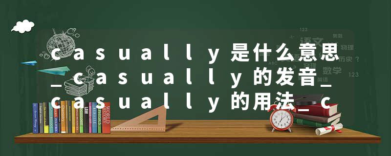 casually是什么意思_casually的发音_casually的用法_casually怎么记_casually翻译