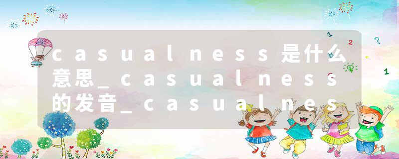 casualness是什么意思_casualness的发音_casualness的用法_casualness怎么记_casualness翻译