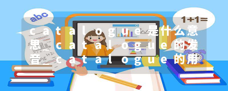 catalogue是什么意思_catalogue的发音_catalogue的用法_catalogue怎么记_catalogue翻译