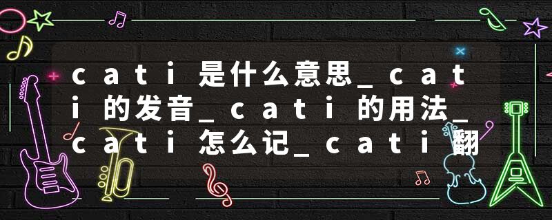 cati是什么意思_cati的发音_cati的用法_cati怎么记_cati翻译