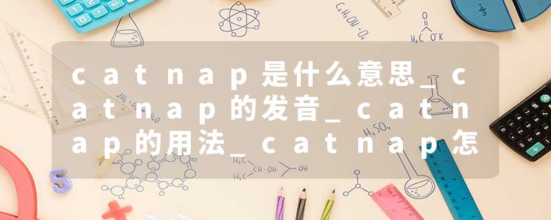 catnap是什么意思_catnap的发音_catnap的用法_catnap怎么记_catnap翻译