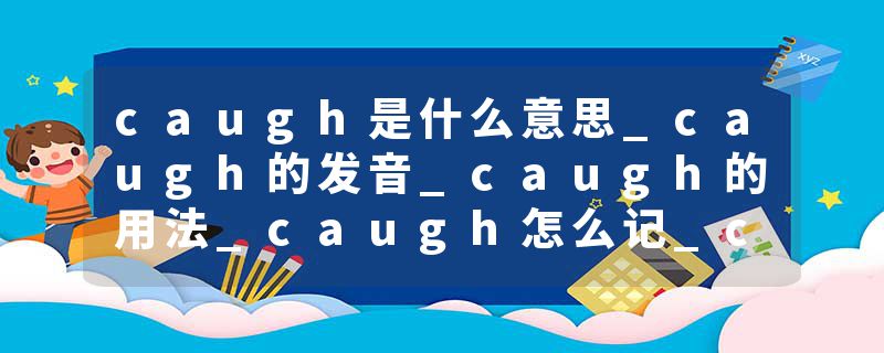 caugh是什么意思_caugh的发音_caugh的用法_caugh怎么记_caugh翻译