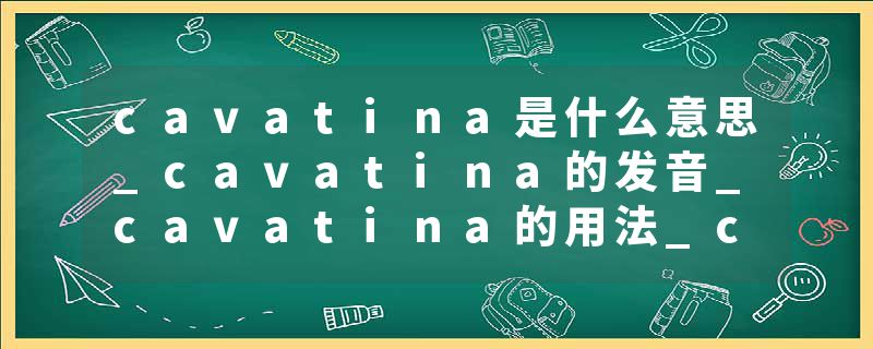 cavatina是什么意思_cavatina的发音_cavatina的用法_cavatina怎么记_cavatina翻译