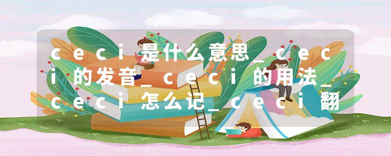 ceci是什么意思_ceci的发音_ceci的用法_ceci怎么记_ceci翻译