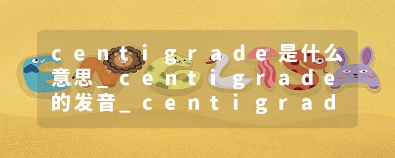centigrade是什么意思_centigrade的发音_centigrade的用法_centigrade怎么记_centigrade翻译