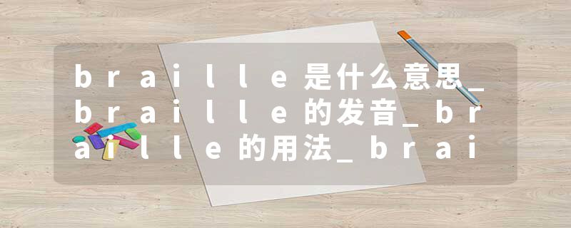 braille是什么意思_braille的发音_braille的用法_braille怎么记_braille翻译