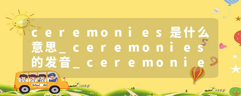 ceremonies是什么意思_ceremonies的发音_ceremonies的用法_ceremonies怎么记_ceremonies翻译