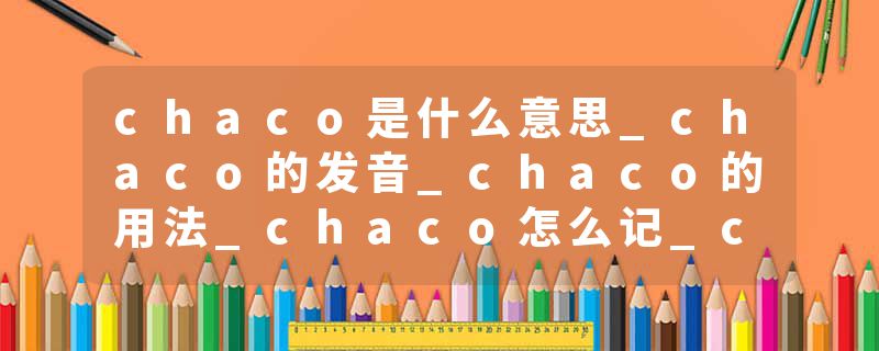 chaco是什么意思_chaco的发音_chaco的用法_chaco怎么记_chaco翻译