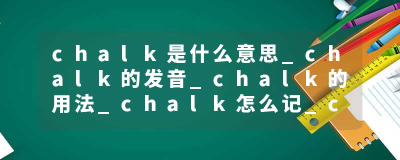 chalk是什么意思_chalk的发音_chalk的用法_chalk怎么记_chalk翻译