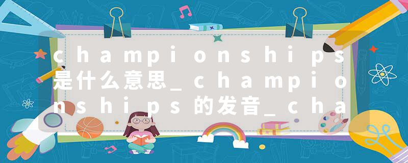 championships是什么意思_championships的发音_championships的用法_championships怎么记_championships翻译