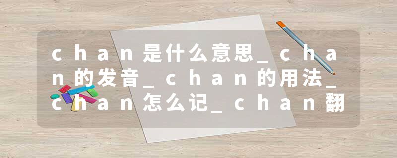chan是什么意思_chan的发音_chan的用法_chan怎么记_chan翻译