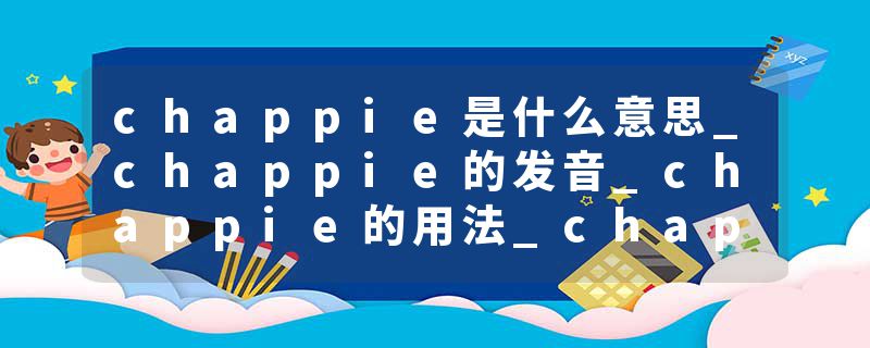 chappie是什么意思_chappie的发音_chappie的用法_chappie怎么记_chappie翻译