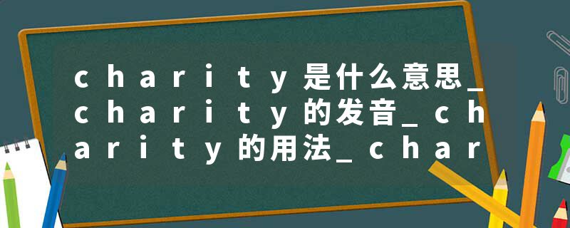 charity是什么意思_charity的发音_charity的用法_charity怎么记_charity翻译