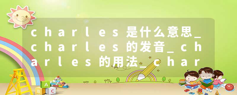 charles是什么意思_charles的发音_charles的用法_charles怎么记_charles翻译