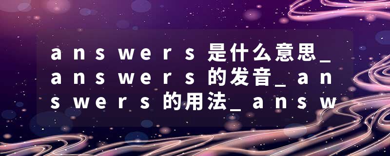 answers是什么意思_answers的发音_answers的用法_answers怎么记_answers翻译