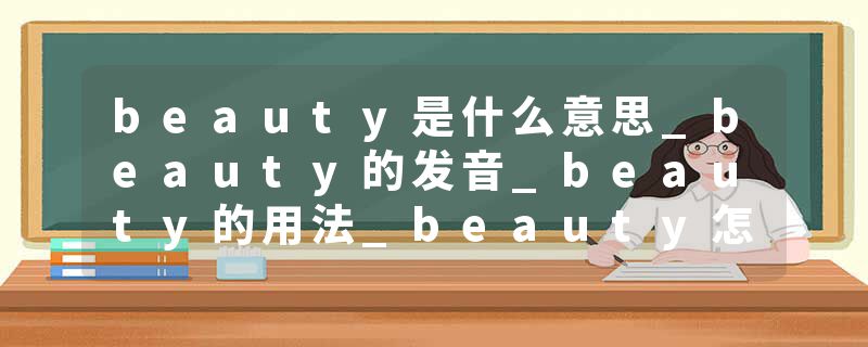 beauty是什么意思_beauty的发音_beauty的用法_beauty怎么记_beauty翻译