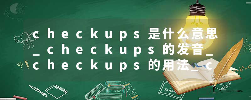 checkups是什么意思_checkups的发音_checkups的用法_checkups怎么记_checkups翻译