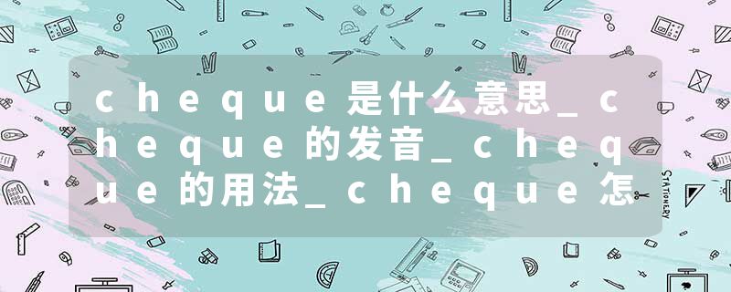 cheque是什么意思_cheque的发音_cheque的用法_cheque怎么记_cheque翻译