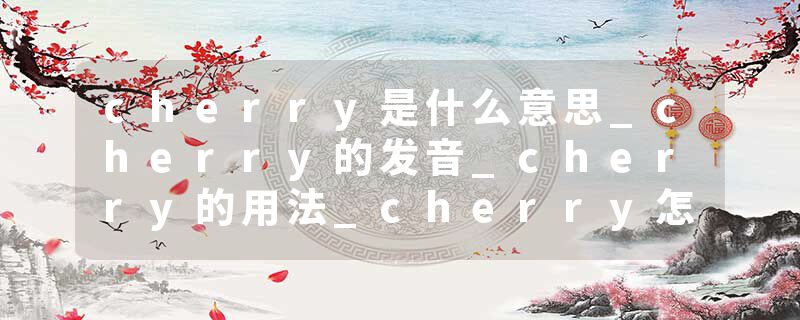 cherry是什么意思_cherry的发音_cherry的用法_cherry怎么记_cherry翻译