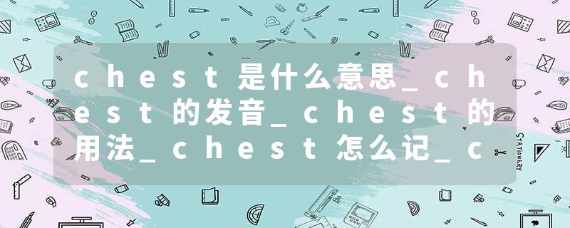 chest是什么意思_chest的发音_chest的用法_chest怎么记_chest翻译