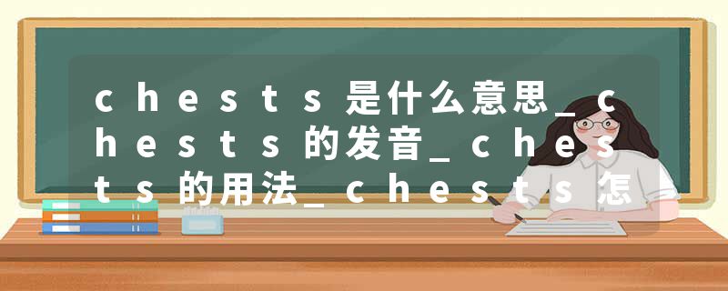 chests是什么意思_chests的发音_chests的用法_chests怎么记_chests翻译